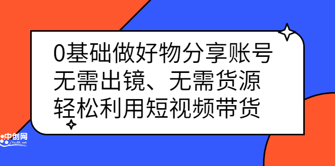 0基础做好物分享账号：无需出镜、无需货源，轻松利用短视频带货极优客-网创项目资源站-副业项目-创业项目-搞钱项目极优客网创
