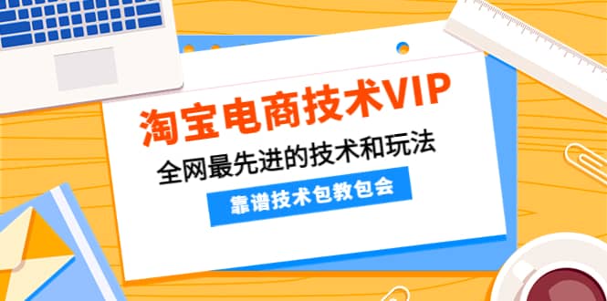淘宝电商技术VIP，全网最先进的技术和玩法，靠谱技术包教包会，价值1599元极优客-网创项目资源站-副业项目-创业项目-搞钱项目极优客网创