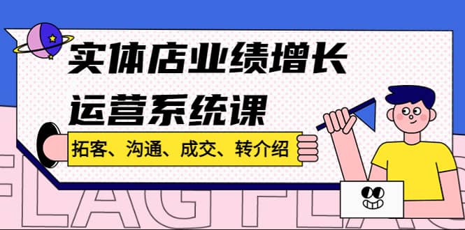 实体店业绩增长运营系统课，拓客、沟通、成交、转介绍!极优客-网创项目资源站-副业项目-创业项目-搞钱项目极优客网创
