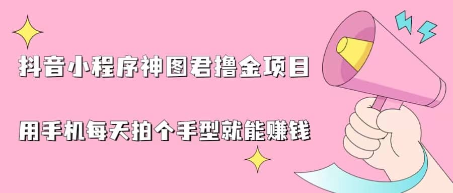抖音小程序神图君撸金项目，用手机每天拍个手型挂载一下小程序就能赚钱极优客-网创项目资源站-副业项目-创业项目-搞钱项目极优客网创
