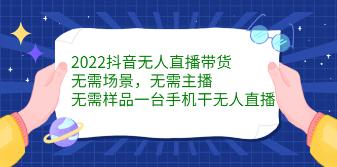 2022抖音无人直播带货，无需场景，无需主播，无需样品一台手机干无人直播极优客-网创项目资源站-副业项目-创业项目-搞钱项目极优客网创