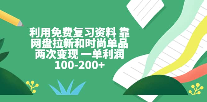 利用免费复习资料 靠网盘拉新和时尚单品两次变现 一单利润100-200+极优客-网创项目资源站-副业项目-创业项目-搞钱项目极优客网创