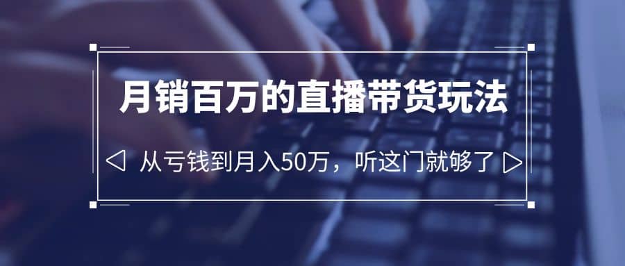 老板必学：月销-百万的直播带货玩法，从亏钱到月入50万，听这门就够了极优客-网创项目资源站-副业项目-创业项目-搞钱项目极优客网创