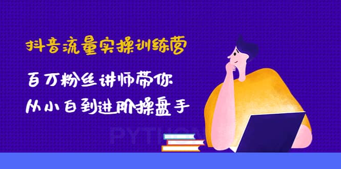 抖音流量实操训练营：百万粉丝讲师带你从小白到进阶操盘手极优客-网创项目资源站-副业项目-创业项目-搞钱项目极优客网创