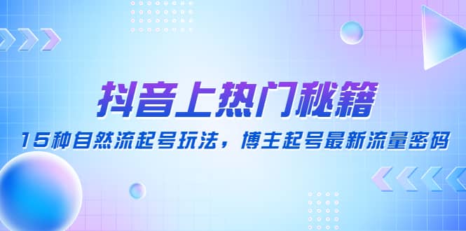抖音上热门秘籍：15种自然流起号玩法，博主起号最新流量密码极优客-网创项目资源站-副业项目-创业项目-搞钱项目极优客网创
