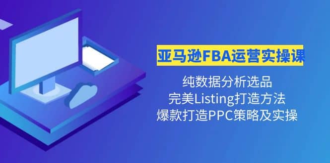 亚马逊FBA运营实操课 纯数据分析选品+完美Listing打造+爆款打造PPC策略实操极优客-网创项目资源站-副业项目-创业项目-搞钱项目极优客网创