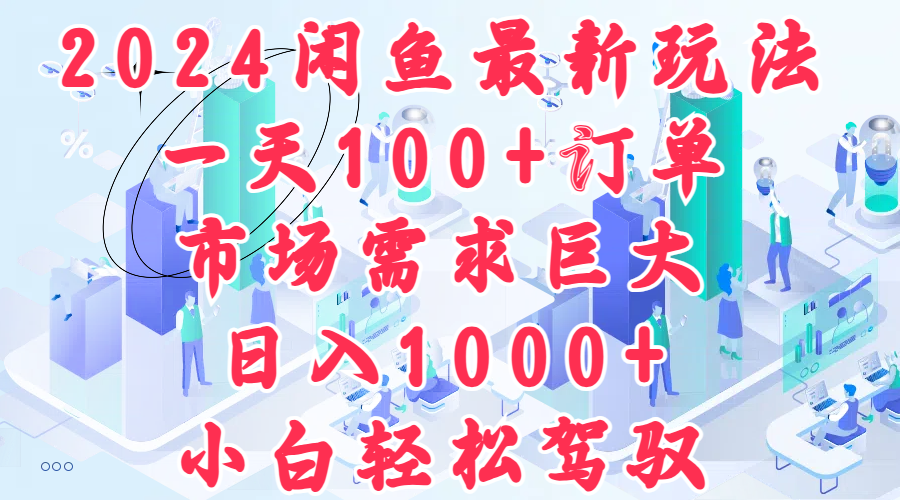 2024闲鱼最新玩法，一天100+订单，市场需求巨大，日入1000+，小白轻松驾驭极优客-网创项目资源站-副业项目-创业项目-搞钱项目极优客网创