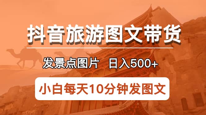 抖音旅游图文带货项目，每天半小时发景点图片日入500+长期稳定项目极优客-网创项目资源站-副业项目-创业项目-搞钱项目极优客网创