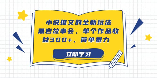 小说推文的全新玩法，黑岩故事会，单个作品收益300+，简单暴力极优客-网创项目资源站-副业项目-创业项目-搞钱项目极优客网创