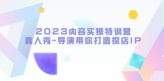 2023内容实操特训营，真人秀-导演带你打造探店IP极优客-网创项目资源站-副业项目-创业项目-搞钱项目极优客网创