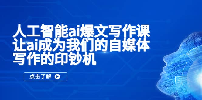 人工智能ai爆文写作课，让ai成为我们的自媒体写作的印钞机极优客-网创项目资源站-副业项目-创业项目-搞钱项目极优客网创