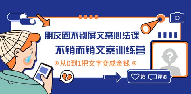 朋友圈不刷屏文案心法课：不销而销文案训练营，从0到1把文字变成金钱极优客-网创项目资源站-副业项目-创业项目-搞钱项目极优客网创