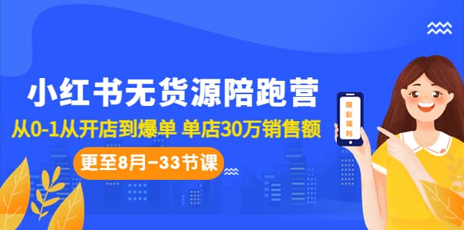 小红书无货源陪跑营：从0-1从开店到爆单 单店30万销售额（更至8月-33节课）极优客-网创项目资源站-副业项目-创业项目-搞钱项目极优客网创