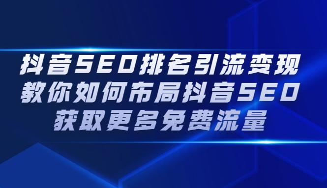 抖音SEO排名引流变现，教你如何布局抖音SEO获取更多免费流量极优客-网创项目资源站-副业项目-创业项目-搞钱项目极优客网创