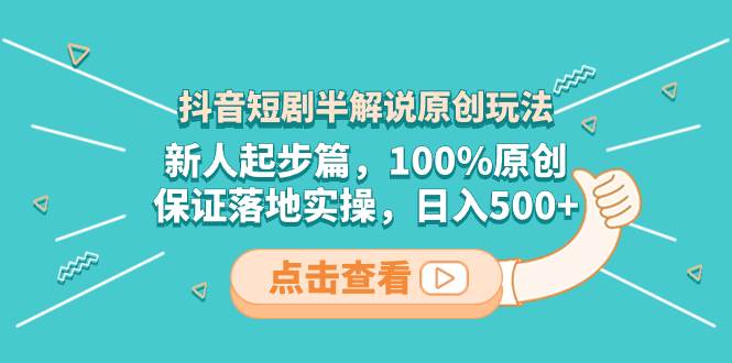 抖音短剧半解说原创玩法，新人起步篇，100%原创，保证落地实操，日入500+极优客-网创项目资源站-副业项目-创业项目-搞钱项目极优客网创