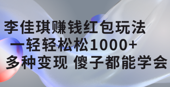 李佳琪赚钱红包玩法，一天轻轻松松1000+，多种变现，傻子都能学会极优客-网创项目资源站-副业项目-创业项目-搞钱项目极优客网创