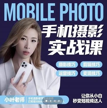 小叶老师手机摄影实战课：思维+实操，适合新手一站式拍摄剪辑教学，让你从小白秒变短视频达人极优客-网创项目资源站-副业项目-创业项目-搞钱项目极优客网创