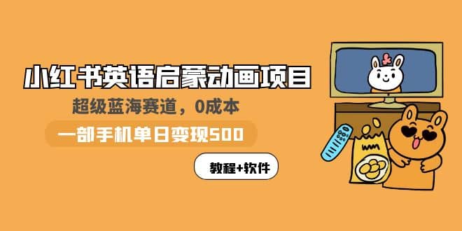 小红书英语启蒙动画项目：蓝海赛道 0成本，一部手机日入500+（教程+资源）极优客-网创项目资源站-副业项目-创业项目-搞钱项目极优客网创