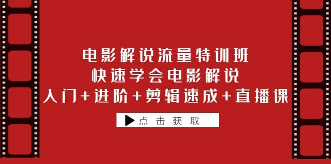 电影解说流量特训班：快速学会电影解说，入门+进阶+剪辑速成+直播课极优客-网创项目资源站-副业项目-创业项目-搞钱项目极优客网创