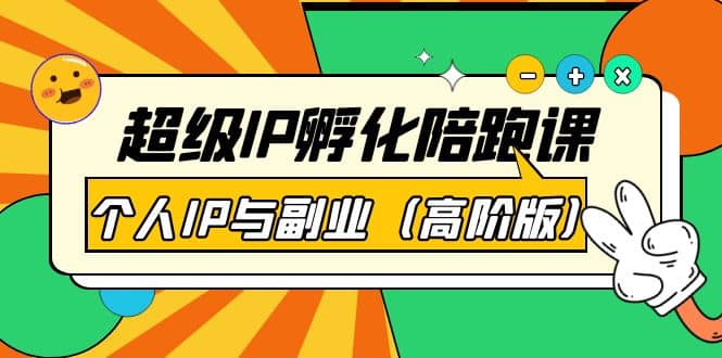 超级IP孵化陪跑课：个人IP与副业（高阶版）41节课极优客-网创项目资源站-副业项目-创业项目-搞钱项目极优客网创