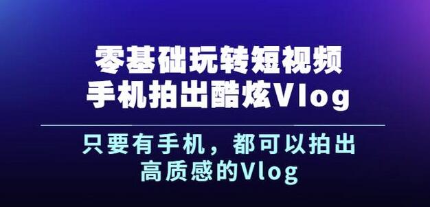 杨精坤零基础玩转短视频手机拍出酷炫Vlog，只要有手机就可以拍出高质感的Vlog极优客-网创项目资源站-副业项目-创业项目-搞钱项目极优客网创