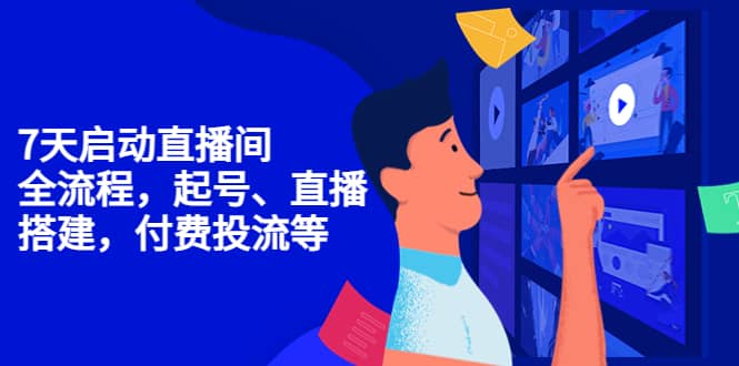 7天启动直播间，全流程起号、直播搭建，付费投流等极优客-网创项目资源站-副业项目-创业项目-搞钱项目极优客网创