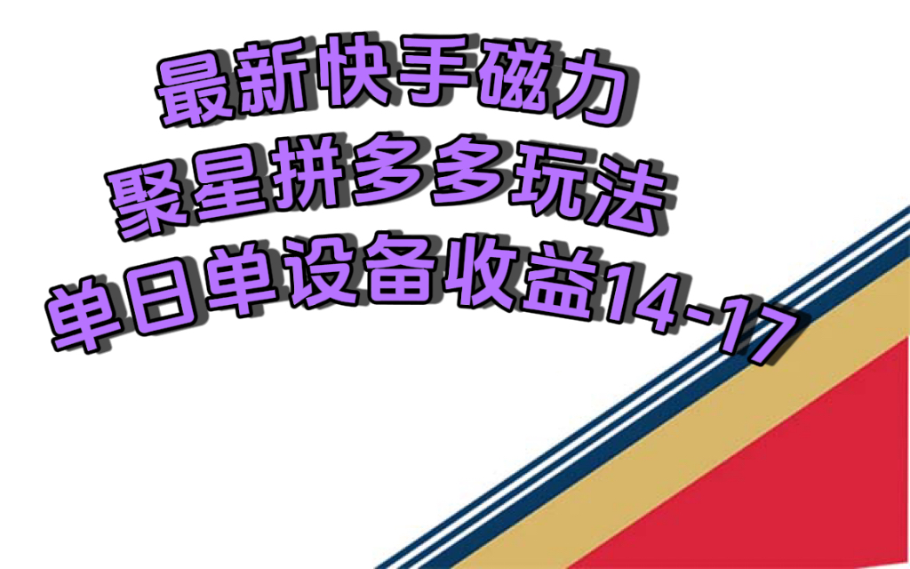 最新快手磁力聚星撸拼多多玩法，单设备单日收益14—17元极优客-网创项目资源站-副业项目-创业项目-搞钱项目极优客网创