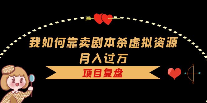 我如何靠卖剧本杀虚拟资源月入过万，复盘资料+引流+如何变现+案例极优客-网创项目资源站-副业项目-创业项目-搞钱项目极优客网创