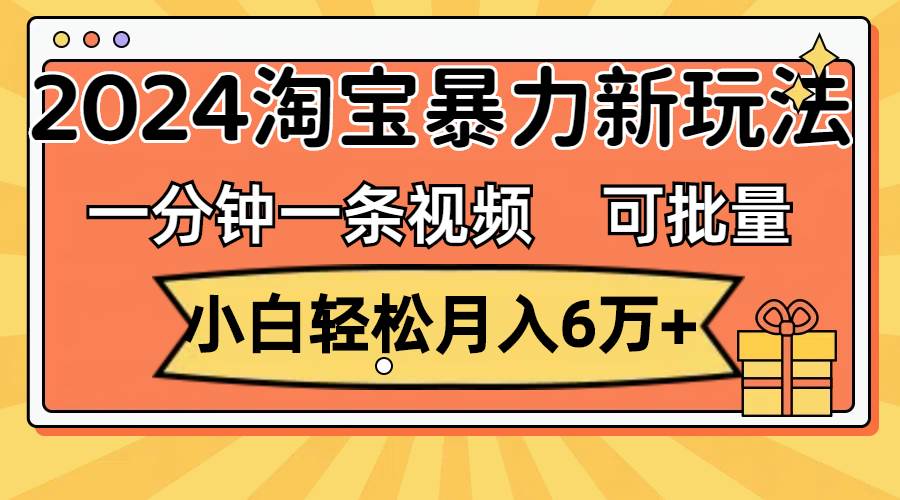 一分钟一条视频，小白轻松月入6万+，2024淘宝暴力新玩法，可批量放大收益极优客-网创项目资源站-副业项目-创业项目-搞钱项目极优客网创