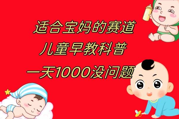 儿童早教科普，一单29.9–49.9，一天1000问题不大极优客-网创项目资源站-副业项目-创业项目-搞钱项目极优客网创
