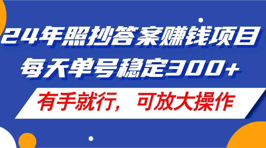24年照抄答案赚钱项目，每天单号稳定300+，有手就行，可放大操作极优客-网创项目资源站-副业项目-创业项目-搞钱项目极优客网创