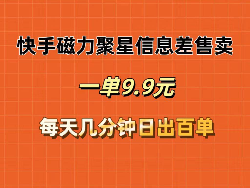 快手磁力聚星信息差售卖，一单9.9.每天几分钟，日出百单极优客-网创项目资源站-副业项目-创业项目-搞钱项目极优客网创
