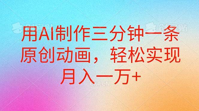 用AI制作三分钟一条原创动画，轻松实现月入一万+极优客-网创项目资源站-副业项目-创业项目-搞钱项目极优客网创