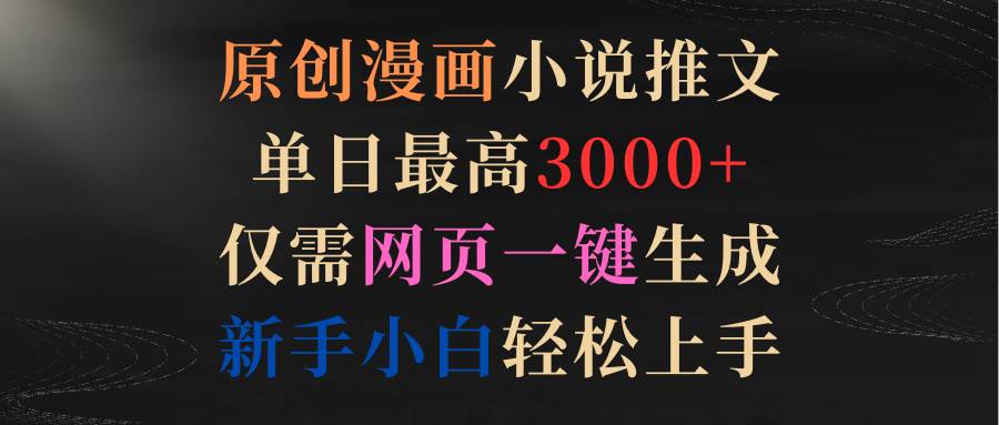 原创漫画小说推文，单日最高3000+仅需网页一键生成 新手轻松上手极优客-网创项目资源站-副业项目-创业项目-搞钱项目极优客网创