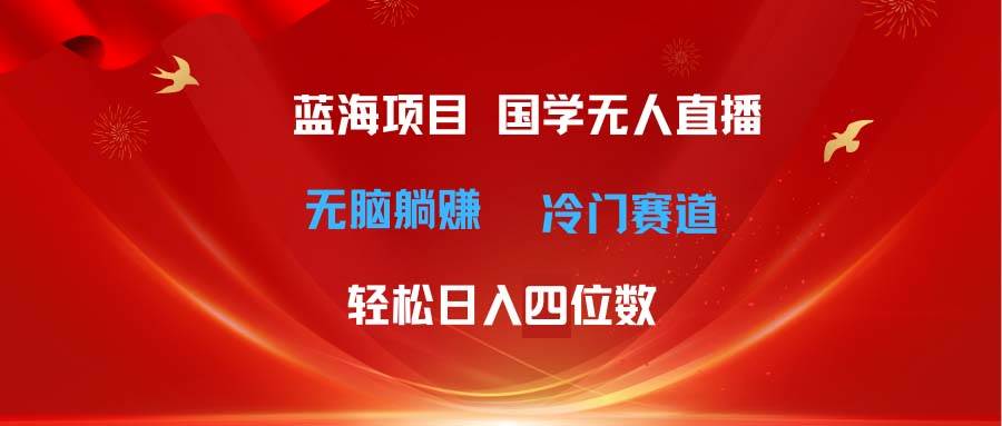 超级蓝海项目 国学无人直播日入四位数 无脑躺赚冷门赛道 最新玩法极优客-网创项目资源站-副业项目-创业项目-搞钱项目极优客网创