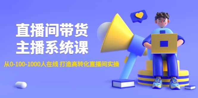 直播间带货主播系统课：从0-100-1000人在线 打造高转化直播间实操极优客-网创项目资源站-副业项目-创业项目-搞钱项目极优客网创