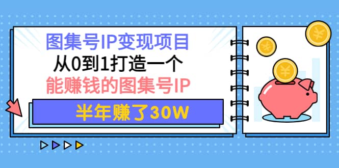 图集号IP变现项目：从0到1打造一个能赚钱的图集号IP极优客-网创项目资源站-副业项目-创业项目-搞钱项目极优客网创