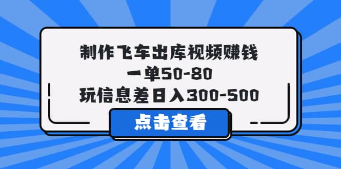 制作飞车出库视频赚钱，一单50-80，玩信息差日入300-500极优客-网创项目资源站-副业项目-创业项目-搞钱项目极优客网创