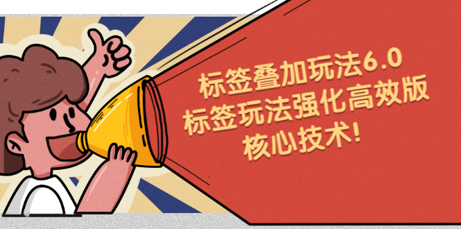 鬼式标签叠加玩法6.0-标签玩法强化高效版，核心技术极优客-网创项目资源站-副业项目-创业项目-搞钱项目极优客网创
