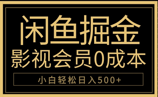 闲鱼掘金，0成本卖影视会员，轻松日入500+极优客-网创项目资源站-副业项目-创业项目-搞钱项目极优客网创