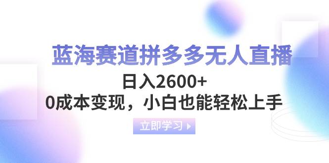 蓝海赛道拼多多无人直播，日入2600+，0成本变现，小白也能轻松上手极优客-网创项目资源站-副业项目-创业项目-搞钱项目极优客网创