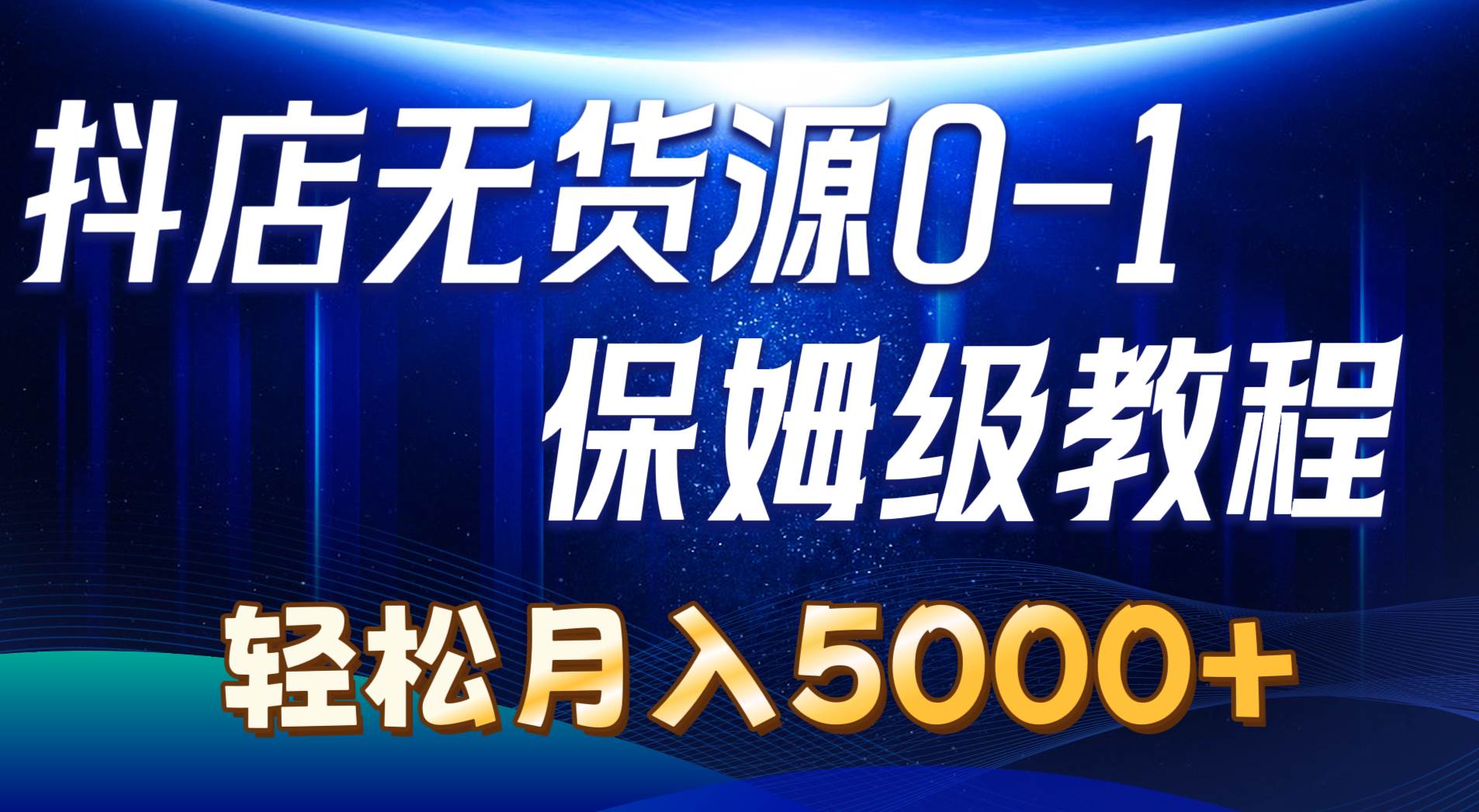 抖店无货源0到1详细实操教程：轻松月入5000+（7节）极优客-网创项目资源站-副业项目-创业项目-搞钱项目极优客网创