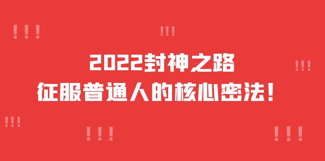 2022封神之路-征服普通人的核心密法，全面打通认知-价值6977元极优客-网创项目资源站-副业项目-创业项目-搞钱项目极优客网创