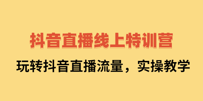 抖音直播线上特训营：玩转抖音直播流量，实操教学极优客-网创项目资源站-副业项目-创业项目-搞钱项目极优客网创