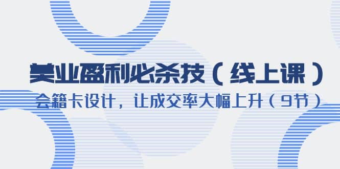 美业盈利·必杀技（线上课）-会籍卡设计，让成交率大幅上升（9节）极优客-网创项目资源站-副业项目-创业项目-搞钱项目极优客网创