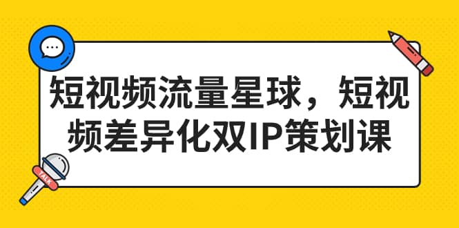 短视频流量星球，短视频差异化双IP策划课（2023新版）极优客-网创项目资源站-副业项目-创业项目-搞钱项目极优客网创