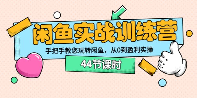 闲鱼实战训练营：手把手教您玩转闲鱼，从0到盈利实操（44节课时）极优客-网创项目资源站-副业项目-创业项目-搞钱项目极优客网创