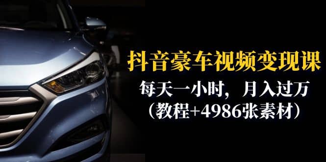 抖音豪车视频变现分享课：每天一小时，月入过万（教程+4986张素材）极优客-网创项目资源站-副业项目-创业项目-搞钱项目极优客网创