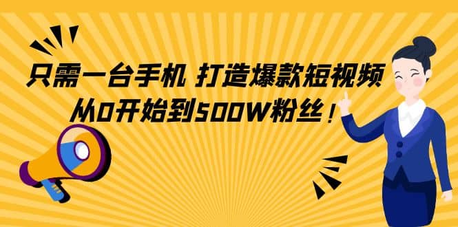 只需一台手机，轻松打造爆款短视频，从0开始到500W粉丝极优客-网创项目资源站-副业项目-创业项目-搞钱项目极优客网创