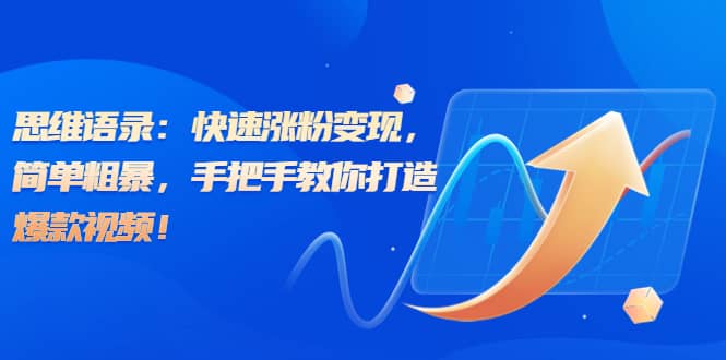 思维语录：快速涨粉变现，简单粗暴，手把手教你打造爆款视频极优客-网创项目资源站-副业项目-创业项目-搞钱项目极优客网创